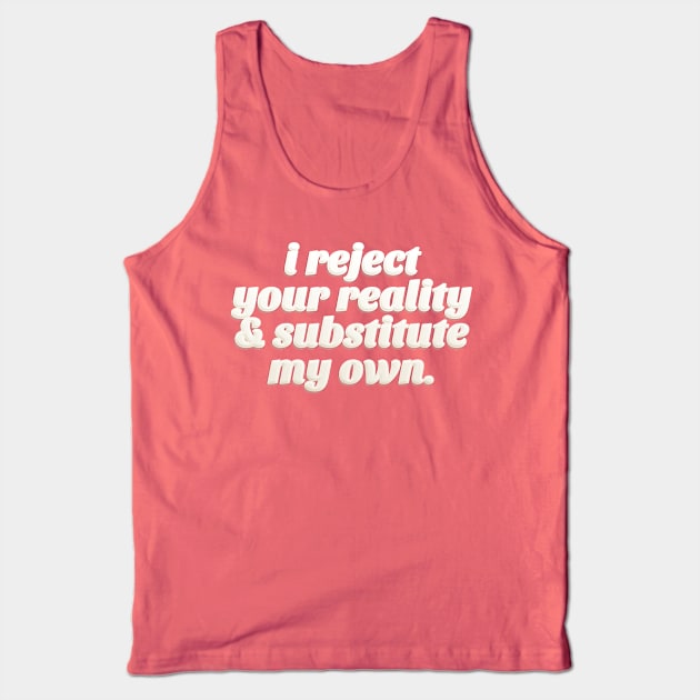 I Reject Your Reality & Substitute My Own - Quote Design Tank Top by DankFutura